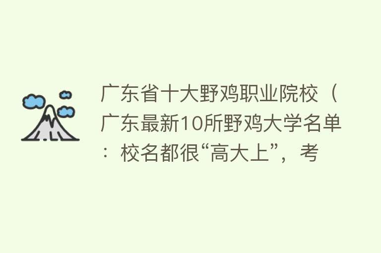 广东省十大野鸡职业院校（广东最新10所野鸡大学名单：校名都很“高大上”，考生一定要警惕）