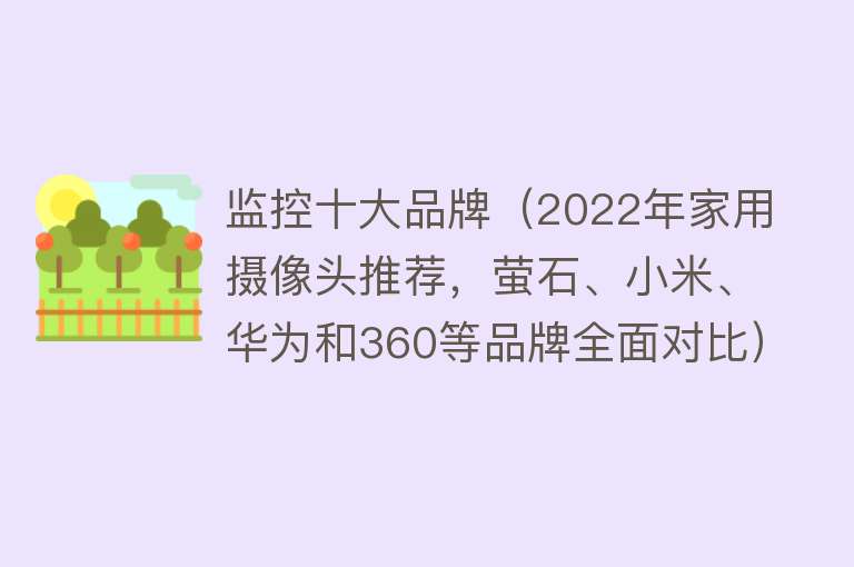 监控十大品牌（2022年家用摄像头推荐，萤石、小米、华为和360等品牌全面对比） 