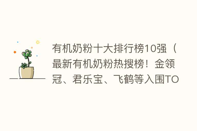 有机奶粉十大排行榜10强（最新有机奶粉热搜榜！金领冠、君乐宝、飞鹤等入围TOP10！） 