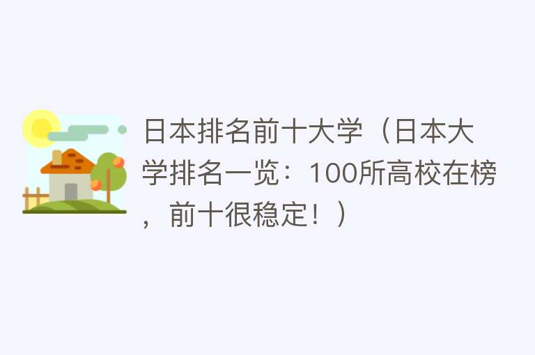 日本排名前十大学（日本大学排名一览：100所高校在榜，前十很稳定！）