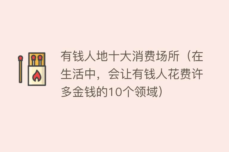 有钱人地十大消费场所（在生活中，会让有钱人花费许多金钱的10个领域）