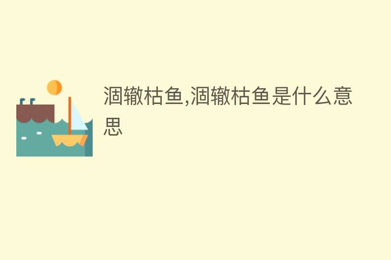 涸辙枯鱼,涸辙枯鱼是什么意思 