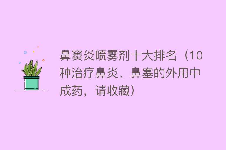 鼻窦炎喷雾剂十大排名（10种治疗鼻炎、鼻塞的外用中成药，请收藏） 