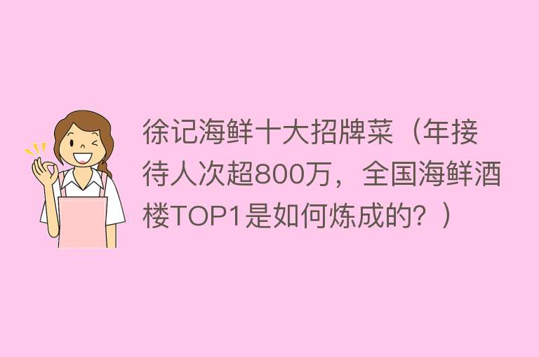 徐记海鲜十大招牌菜（年接待人次超800万，全国海鲜酒楼TOP1是如何炼成的？） 