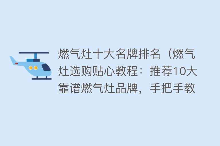 燃气灶十大名牌排名（燃气灶选购贴心教程：推荐10大靠谱燃气灶品牌，手把手教你挑选！）