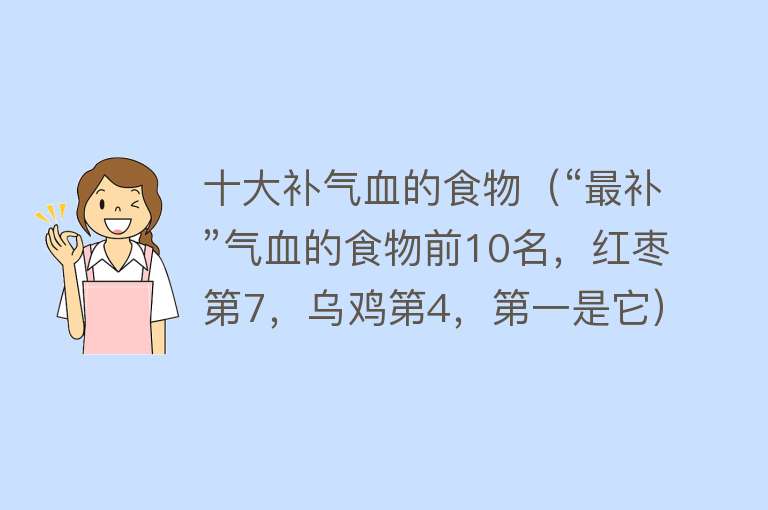 十大补气血的食物（“最补”气血的食物前10名，红枣第7，乌鸡第4，第一是它）