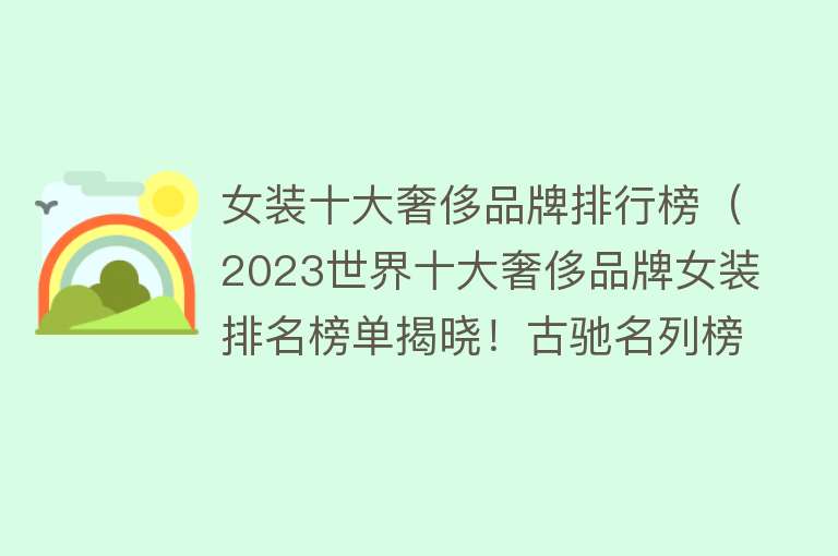 女装十大奢侈品牌排行榜（2023世界十大奢侈品牌女装排名榜单揭晓！古驰名列榜首）