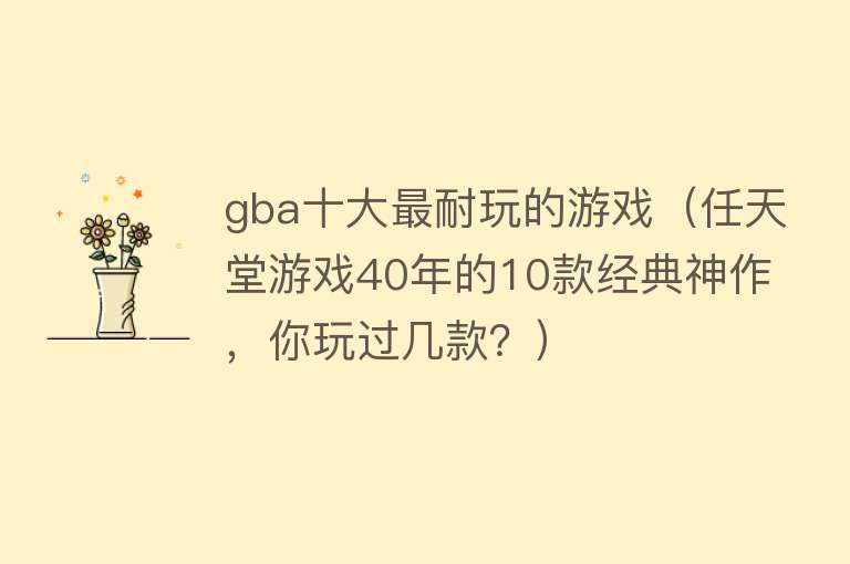 gba十大最耐玩的游戏（任天堂游戏40年的10款经典神作，你玩过几款？） 