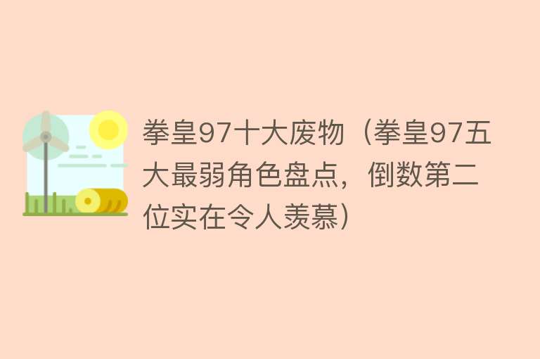 拳皇97十大废物（拳皇97五大最弱角色盘点，倒数第二位实在令人羡慕） 