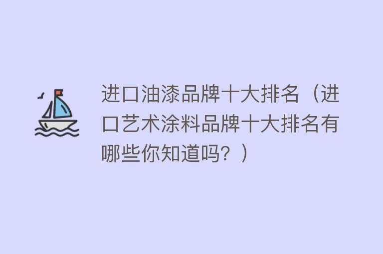 进口油漆品牌十大排名（进口艺术涂料品牌十大排名有哪些你知道吗？） 