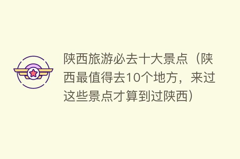 陕西旅游必去十大景点（陕西最值得去10个地方，来过这些景点才算到过陕西） 