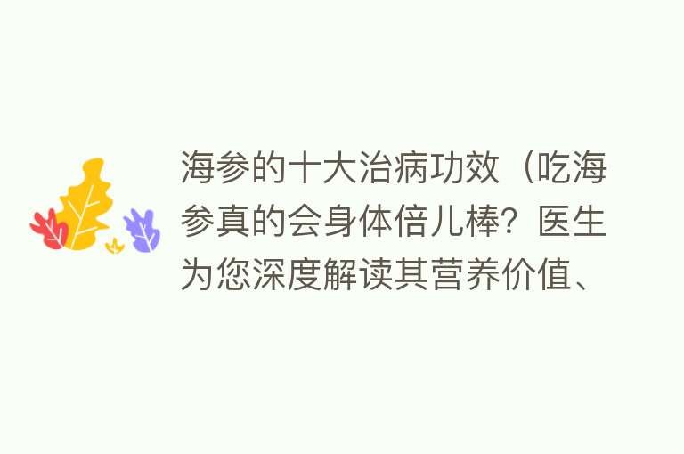 海参的十大治病功效（吃海参真的会身体倍儿棒？医生为您深度解读其营养价值、药用功效）