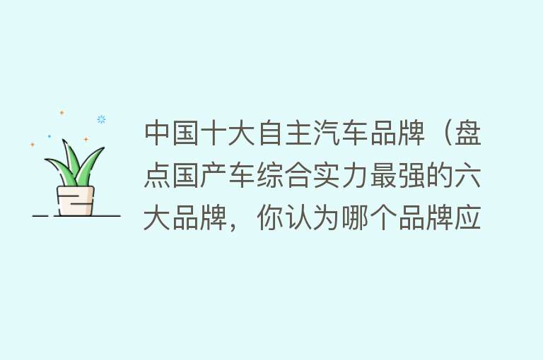 中国十大自主汽车品牌（盘点国产车综合实力最强的六大品牌，你认为哪个品牌应该排在第一）