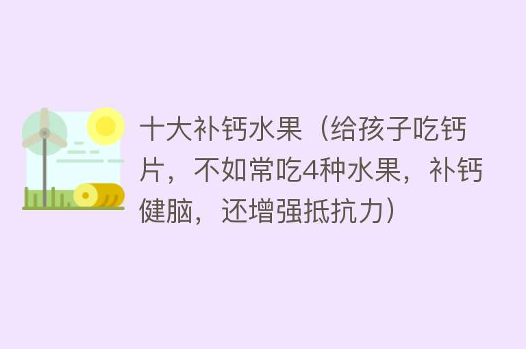 十大补钙水果（给孩子吃钙片，不如常吃4种水果，补钙健脑，还增强抵抗力） 