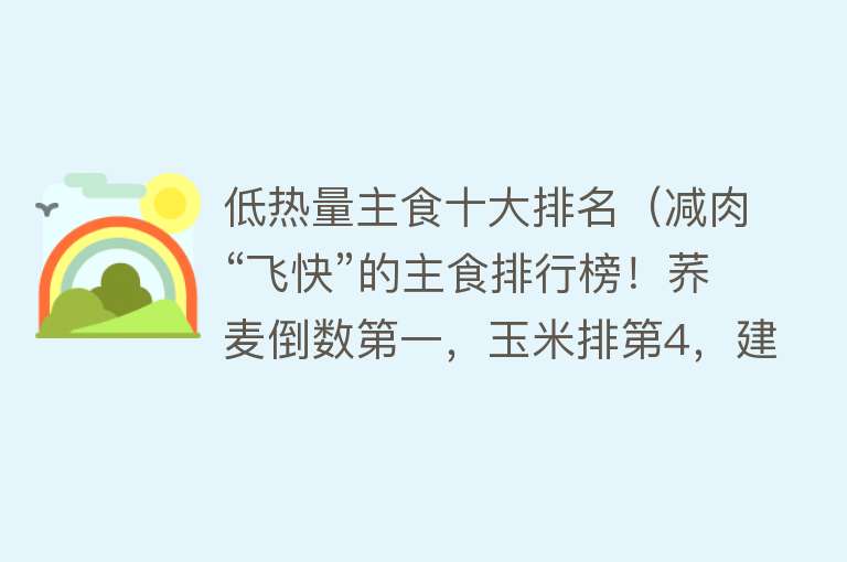 低热量主食十大排名（减肉“飞快”的主食排行榜！荞麦倒数第一，玉米排第4，建议了解）