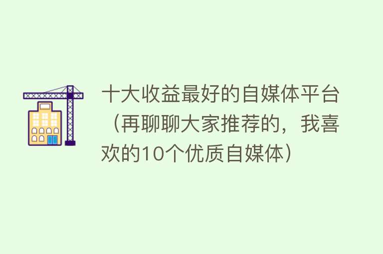 十大收益最好的自媒体平台（再聊聊大家推荐的，我喜欢的10个优质自媒体）