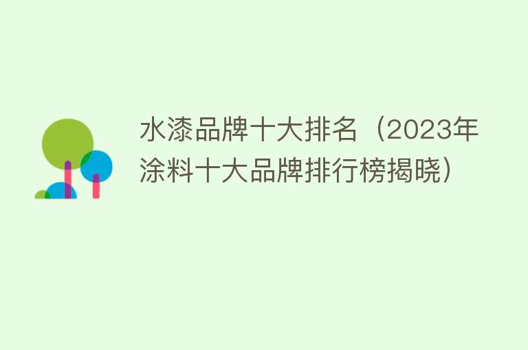 水漆品牌十大排名（2023年涂料十大品牌排行榜揭晓） 