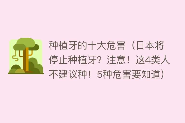 种植牙的十大危害（日本将停止种植牙？注意！这4类人不建议种！5种危害要知道）