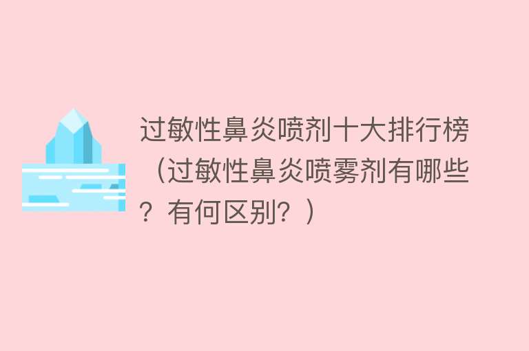 过敏性鼻炎喷剂十大排行榜（过敏性鼻炎喷雾剂有哪些？有何区别？）