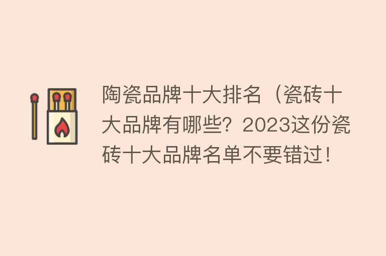 陶瓷品牌十大排名（瓷砖十大品牌有哪些？2023这份瓷砖十大品牌名单不要错过！） 