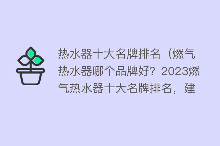 热水器十大名牌排名（燃气热水器哪个品牌好？2023燃气热水器十大名牌排名，建议收藏）