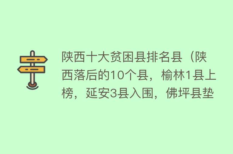 陕西十大贫困县排名县（陕西落后的10个县，榆林1县上榜，延安3县入围，佛坪县垫底）