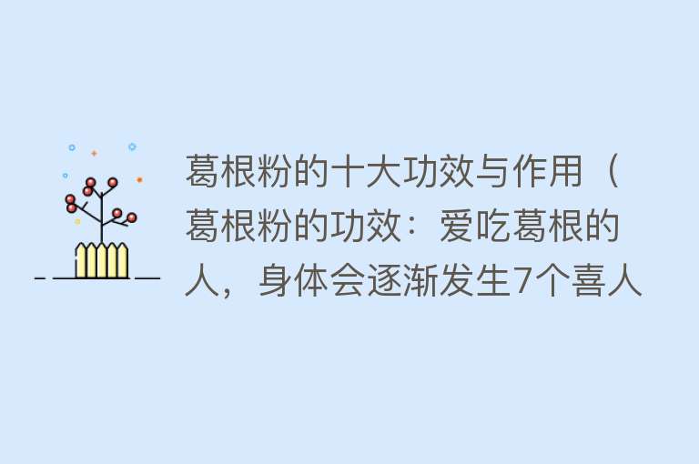 葛根粉的十大功效与作用（葛根粉的功效：爱吃葛根的人，身体会逐渐发生7个喜人的变化）