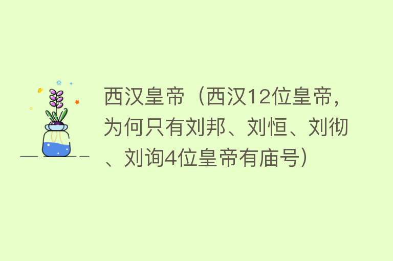 西汉皇帝（西汉12位皇帝，为何只有刘邦、刘恒、刘彻、刘询4位皇帝有庙号） 