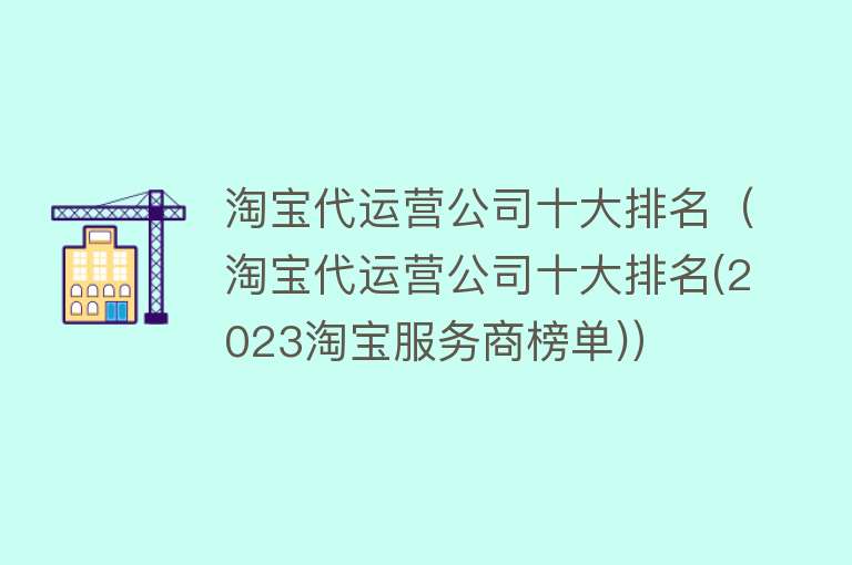 淘宝代运营公司十大排名（淘宝代运营公司十大排名(2023淘宝服务商榜单)） 