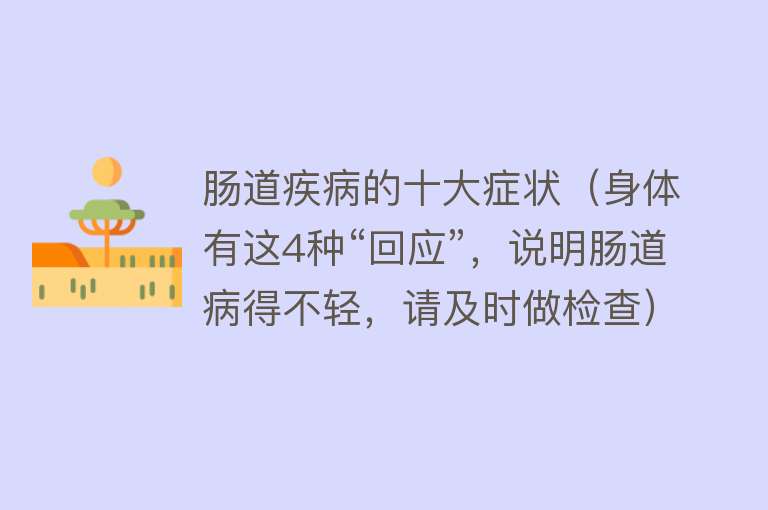 肠道疾病的十大症状（身体有这4种“回应”，说明肠道病得不轻，请及时做检查） 