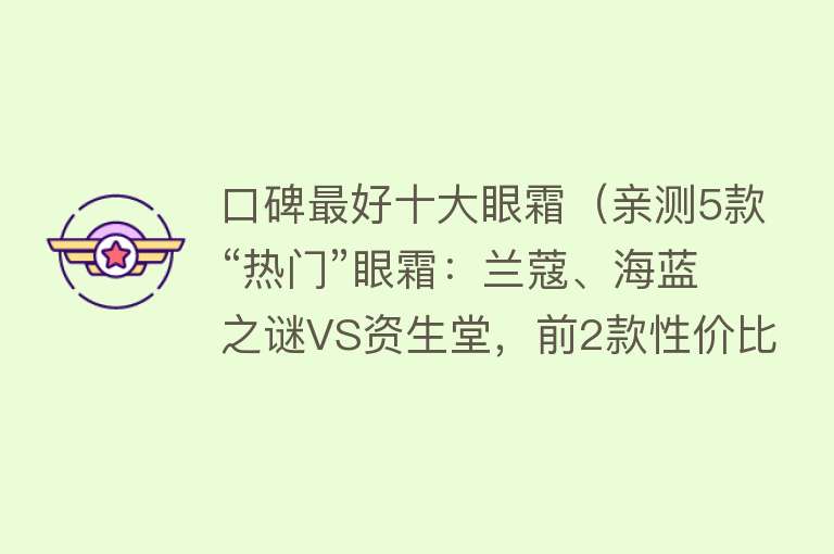 口碑最好十大眼霜（亲测5款“热门”眼霜：兰蔻、海蓝之谜VS资生堂，前2款性价比更高）