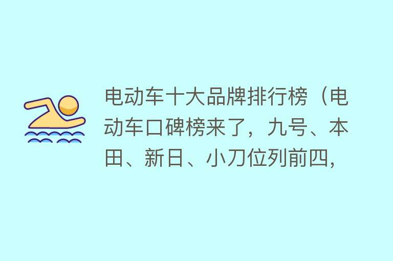 电动车十大品牌排行榜（电动车口碑榜来了，九号、本田、新日、小刀位列前四，你怎么看？） 