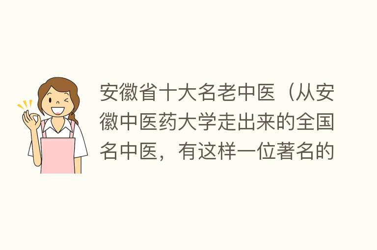 安徽省十大名老中医（从安徽中医药大学走出来的全国名中医，有这样一位著名的针灸专家）