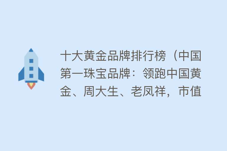 十大黄金品牌排行榜（中国第一珠宝品牌：领跑中国黄金、周大生、老凤祥，市值超1200亿）