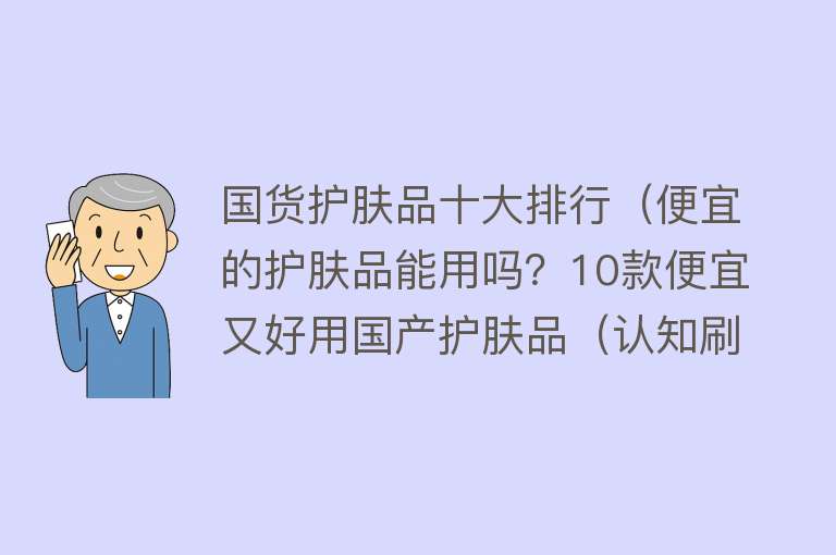 国货护肤品十大排行（便宜的护肤品能用吗？10款便宜又好用国产护肤品（认知刷新）） 