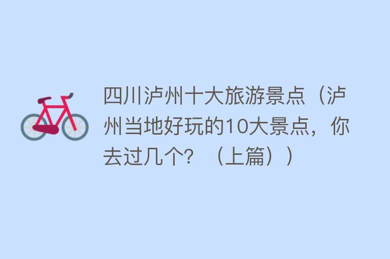 四川泸州十大旅游景点（泸州当地好玩的10大景点，你去过几个？（上篇）） 