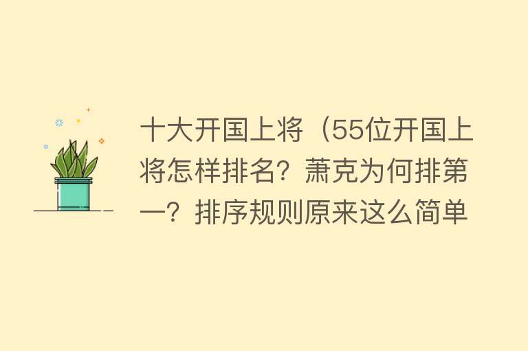 十大开国上将（55位开国上将怎样排名？萧克为何排第一？排序规则原来这么简单） 