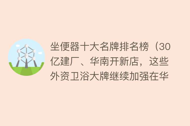 坐便器十大名牌排名榜（30亿建厂、华南开新店，这些外资卫浴大牌继续加强在华投入）