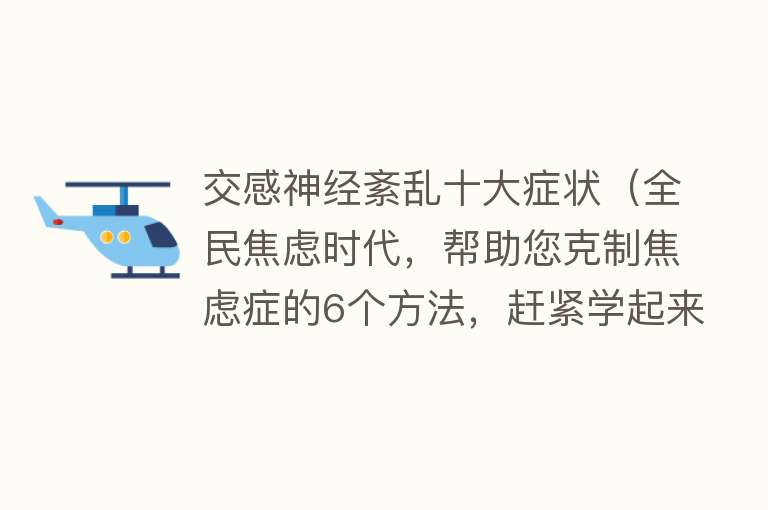 交感神经紊乱十大症状（全民焦虑时代，帮助您克制焦虑症的6个方法，赶紧学起来）