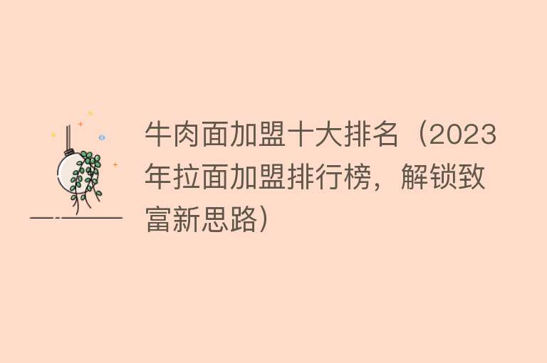 牛肉面加盟十大排名（2023年拉面加盟排行榜，解锁致富新思路）