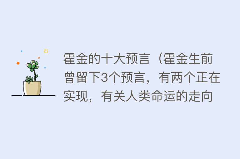 霍金的十大预言（霍金生前曾留下3个预言，有两个正在实现，有关人类命运的走向）