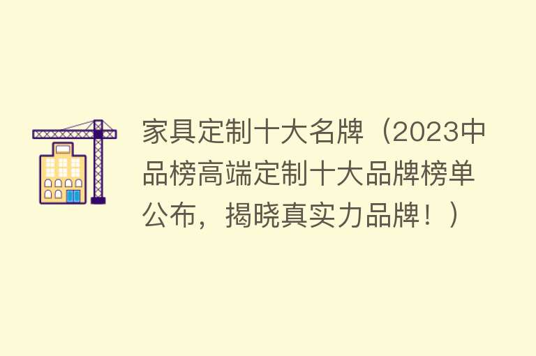 家具定制十大名牌（2023中品榜高端定制十大品牌榜单公布，揭晓真实力品牌！）