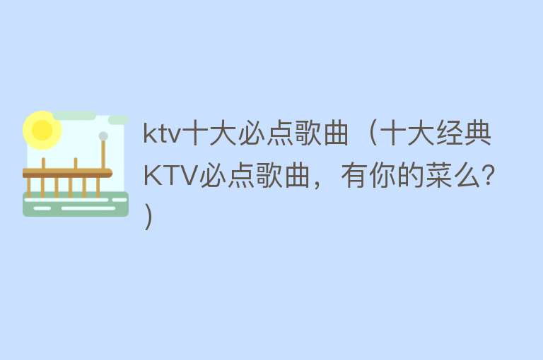 ktv十大必点歌曲（十大经典KTV必点歌曲，有你的菜么？）