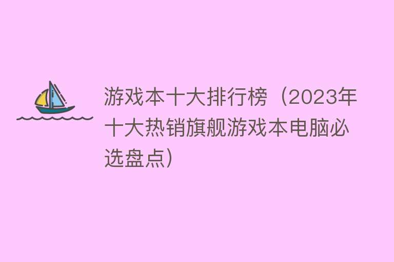 游戏本十大排行榜（2023年十大热销旗舰游戏本电脑必选盘点） 