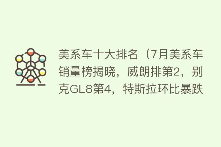 美系车十大排名（7月美系车销量榜揭晓，威朗排第2，别克GL8第4，特斯拉环比暴跌）