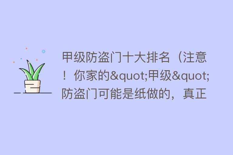 甲级防盗门十大排名（注意！你家的"甲级"防盗门可能是纸做的，真正的甲级门怎么选？）