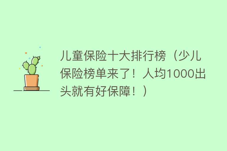 儿童保险十大排行榜（少儿保险榜单来了！人均1000出头就有好保障！） 