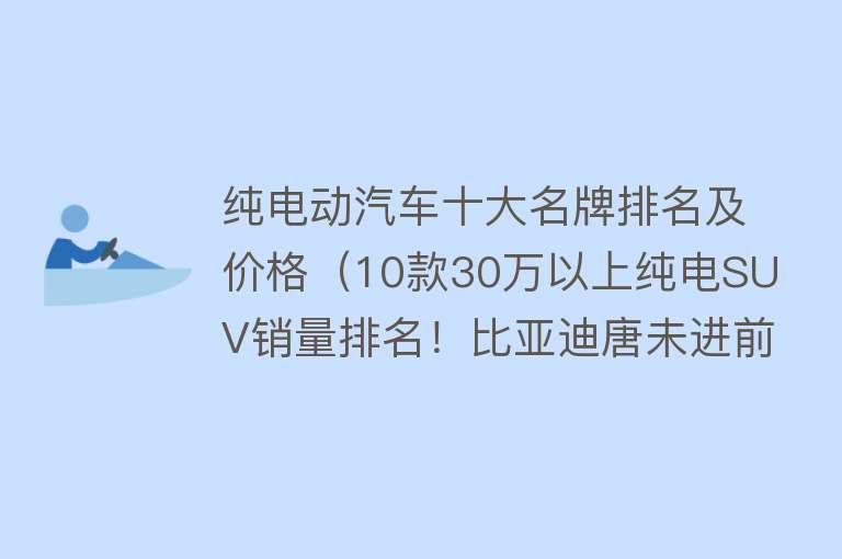 纯电动汽车十大名牌排名及价格（10款30万以上纯电SUV销量排名！比亚迪唐未进前3，第1竟是它）