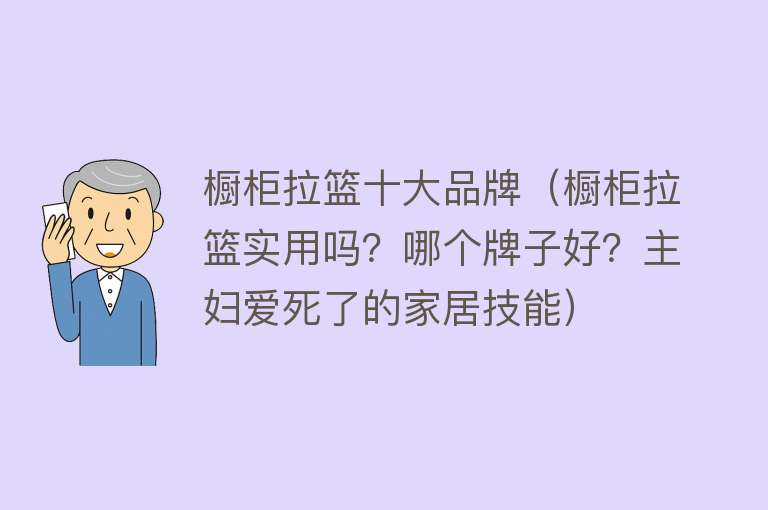 橱柜拉篮十大品牌（橱柜拉篮实用吗？哪个牌子好？主妇爱死了的家居技能）