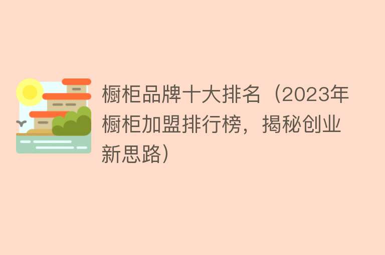 橱柜品牌十大排名（2023年橱柜加盟排行榜，揭秘创业新思路） 